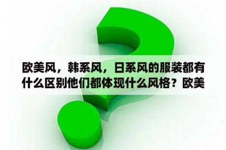 欧美风，韩系风，日系风的服装都有什么区别他们都体现什么风格？欧美风格室内装修效果图大全