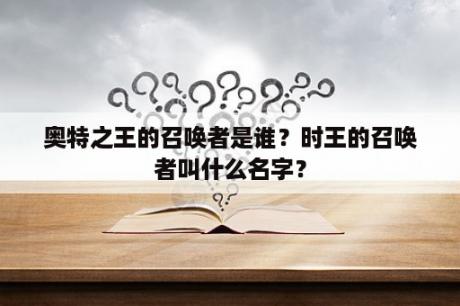 奥特之王的召唤者是谁？时王的召唤者叫什么名字？