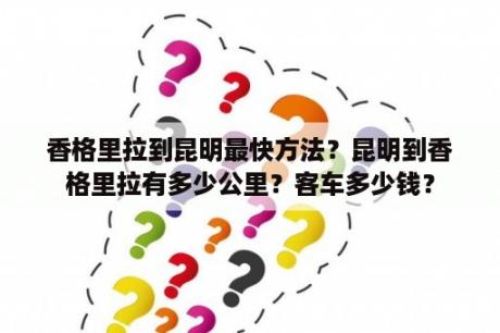 香格里拉到昆明最快方法？昆明到香格里拉有多少公里？客车多少钱？