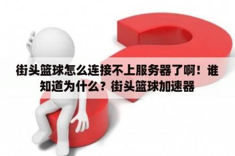 街头篮球怎么连接不上服务器了啊！谁知道为什么？街头篮球加速器