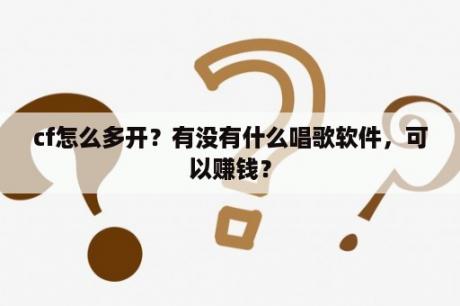 cf怎么多开？有没有什么唱歌软件，可以赚钱？