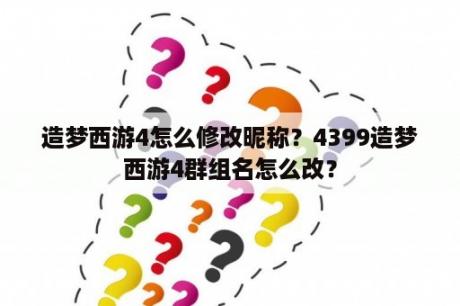 造梦西游4怎么修改昵称？4399造梦西游4群组名怎么改？