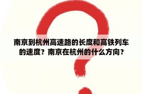 南京到杭州高速路的长度和高铁列车的速度？南京在杭州的什么方向？