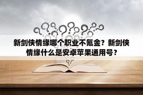 新剑侠情缘哪个职业不氪金？新剑侠情缘什么是安卓苹果通用号？