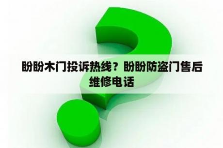 盼盼木门投诉热线？盼盼防盗门售后维修电话