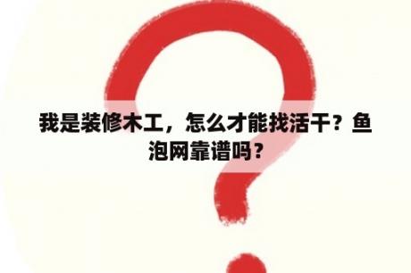 我是装修木工，怎么才能找活干？鱼泡网靠谱吗？