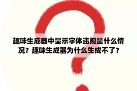 趣味生成器中显示字体违规是什么情况？趣味生成器为什么生成不了？