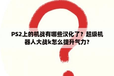 PS2上的机战有哪些汉化了？超级机器人大战k怎么提升气力？