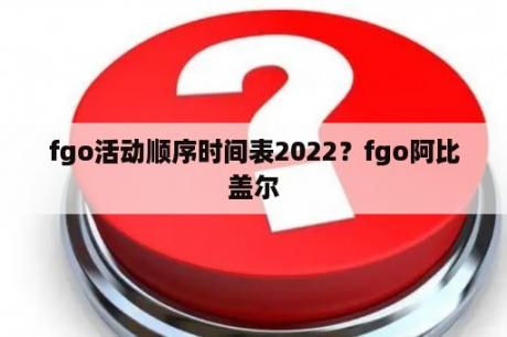 fgo活动顺序时间表2022？fgo阿比盖尔