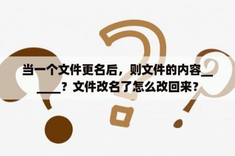 当一个文件更名后，则文件的内容______？文件改名了怎么改回来？