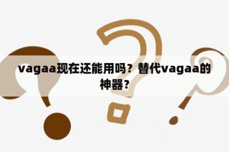 vagaa现在还能用吗？替代vagaa的神器？