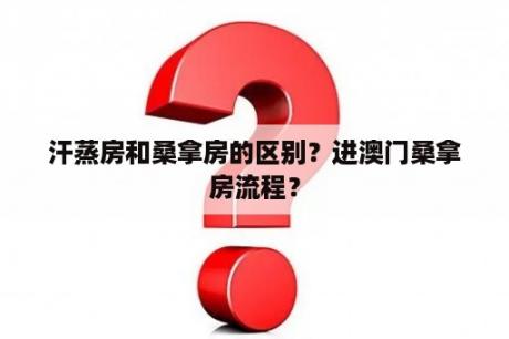 汗蒸房和桑拿房的区别？进澳门桑拿房流程？