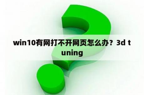 win10有网打不开网页怎么办？3d tuning