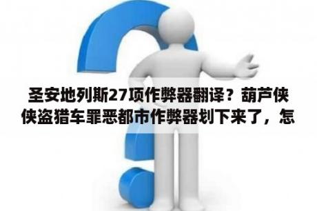 圣安地列斯27项作弊器翻译？葫芦侠侠盗猎车罪恶都市作弊器划下来了，怎么不出来？