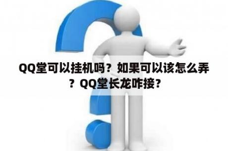 QQ堂可以挂机吗？如果可以该怎么弄？QQ堂长龙咋接？