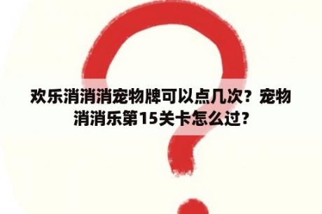 欢乐消消消宠物牌可以点几次？宠物消消乐第15关卡怎么过？