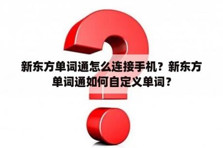 新东方单词通怎么连接手机？新东方单词通如何自定义单词？