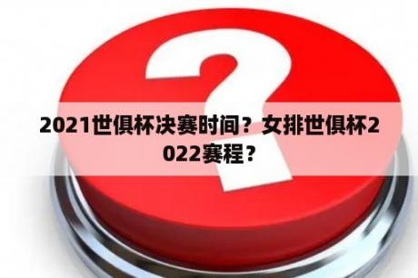 2021世俱杯决赛时间？女排世俱杯2022赛程？