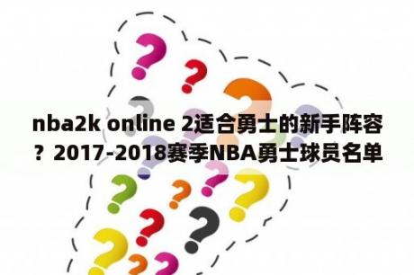 nba2k online 2适合勇士的新手阵容？2017-2018赛季NBA勇士球员名单，2018勇士首发阵容(完整版)？