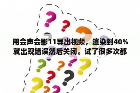 用会声会影11导出视频，渲染到40%就出现错误然后关闭。试了很多次都是这样？有什么好软件可以把屏幕上的动作结成视频啊？