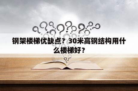 钢架楼梯优缺点？30米高钢结构用什么楼梯好？