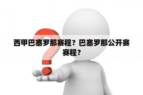 西甲巴塞罗那赛程？巴塞罗那公开赛赛程？