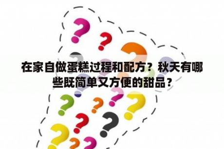 在家自做蛋糕过程和配方？秋天有哪些既简单又方便的甜品？