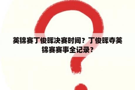 英锦赛丁俊晖决赛时间？丁俊晖夺英锦赛赛事全记录？