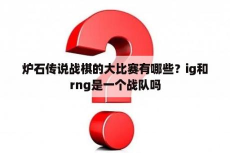 炉石传说战棋的大比赛有哪些？ig和rng是一个战队吗