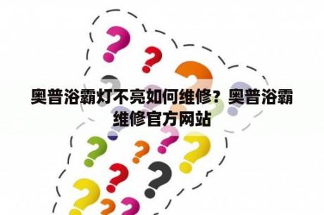 奥普浴霸灯不亮如何维修？奥普浴霸维修官方网站