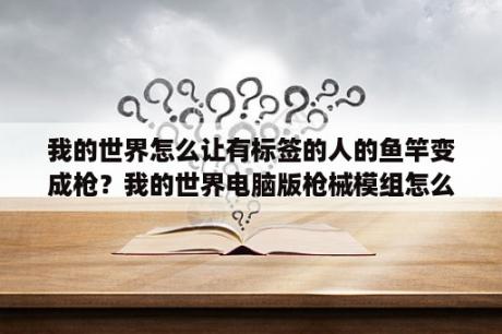 我的世界怎么让有标签的人的鱼竿变成枪？我的世界电脑版枪械模组怎么安装？