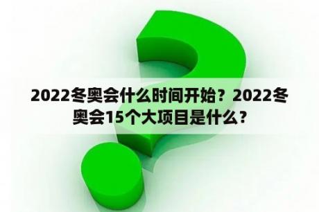 2022冬奥会什么时间开始？2022冬奥会15个大项目是什么？