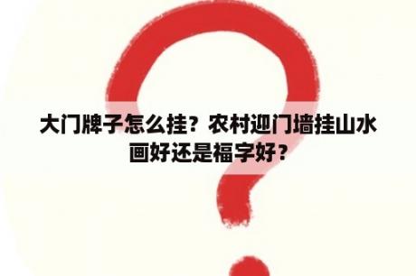 大门牌子怎么挂？农村迎门墙挂山水画好还是福字好？