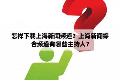 怎样下载上海新闻频道？上海新闻综合频道有哪些主持人？