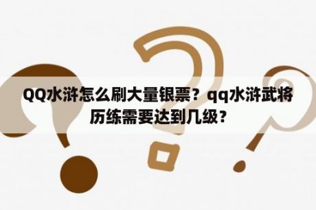 QQ水浒怎么刷大量银票？qq水浒武将历练需要达到几级？