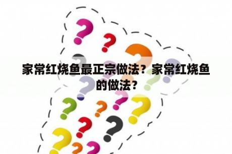 家常红烧鱼最正宗做法？家常红烧鱼的做法？