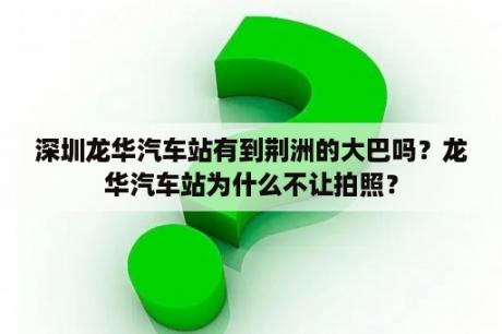 深圳龙华汽车站有到荆洲的大巴吗？龙华汽车站为什么不让拍照？