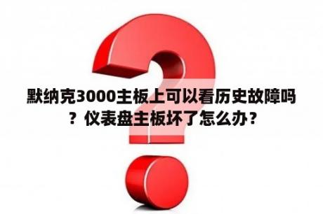 默纳克3000主板上可以看历史故障吗？仪表盘主板坏了怎么办？