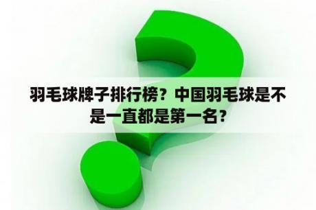 羽毛球牌子排行榜？中国羽毛球是不是一直都是第一名？