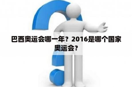 巴西奥运会哪一年？2016是哪个国家奥运会？