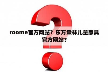 roome官方网站？东方森林儿童家具官方网站？