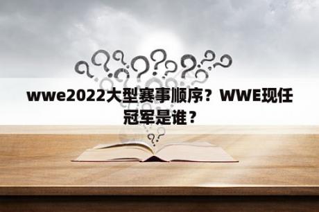 wwe2022大型赛事顺序？WWE现任冠军是谁？