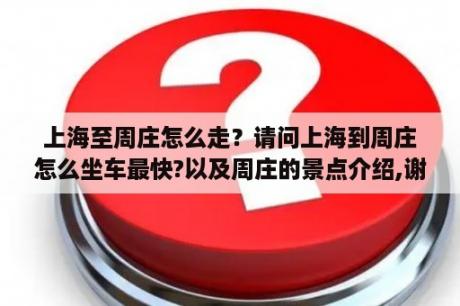 上海至周庄怎么走？请问上海到周庄怎么坐车最快?以及周庄的景点介绍,谢谢？