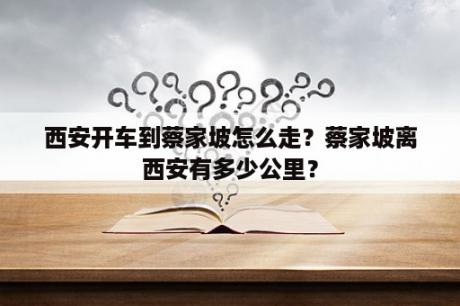 西安开车到蔡家坡怎么走？蔡家坡离西安有多少公里？