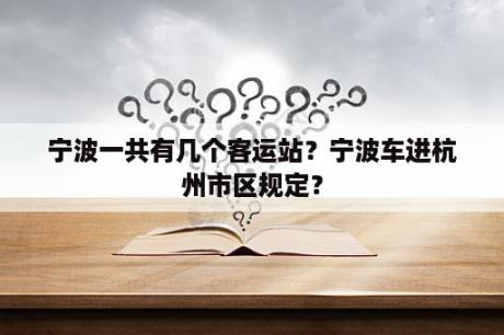 宁波一共有几个客运站？宁波车进杭州市区规定？