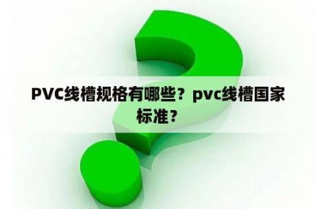 PVC线槽规格有哪些？pvc线槽国家标准？