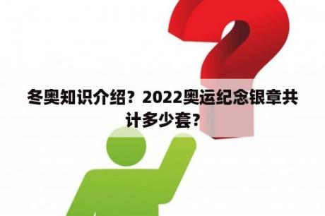 冬奥知识介绍？2022奥运纪念银章共计多少套？