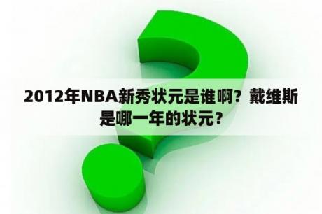 2012年NBA新秀状元是谁啊？戴维斯是哪一年的状元？