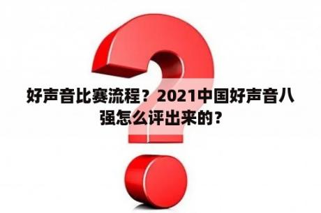 好声音比赛流程？2021中国好声音八强怎么评出来的？