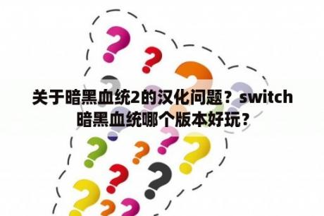 关于暗黑血统2的汉化问题？switch暗黑血统哪个版本好玩？